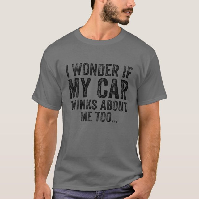 I Wonder If My Car Thinks About Me Too Funny Car L T-Shirt (Front)