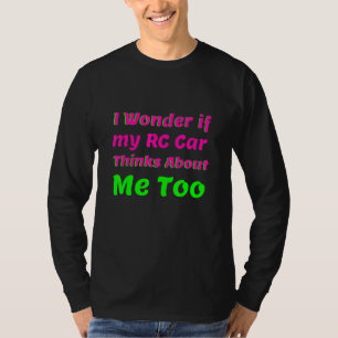 I Wonder If My Rc Car Thinks About Me Too Rc Raci T-Shirt