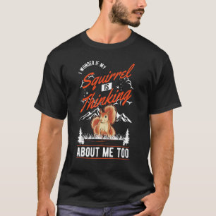 I Wonder If My Squirrel Is Thinking About Me Too T-Shirt