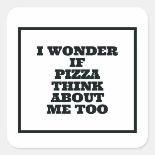 I Wonder If Pizza Think About Me Too Square Sticker