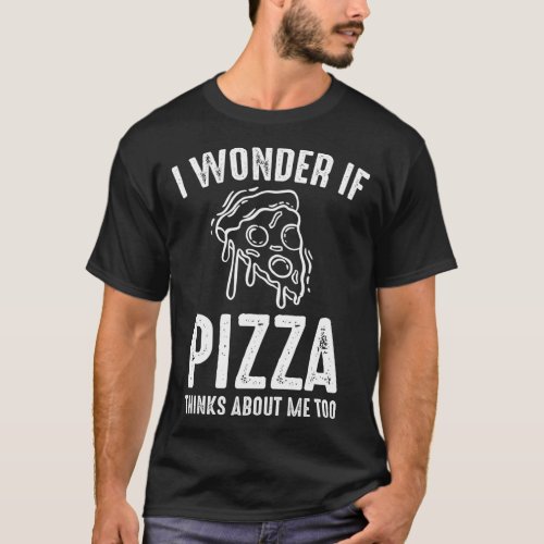 I Wonder If Pizza Thinks About Me Funny Pizza Love T_Shirt