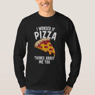 I Wonder If Pizza Thinks About Me Too  6 T-Shirt