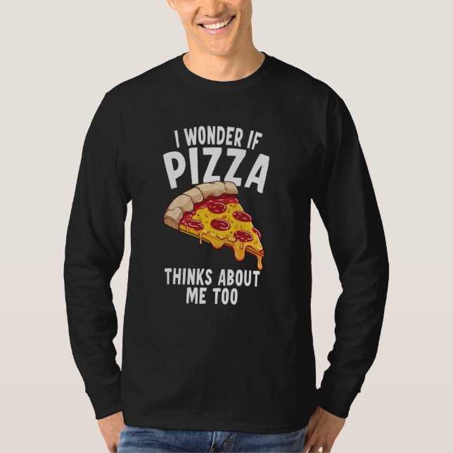 I Wonder If Pizza Thinks About Me Too  6 T-Shirt (Front)