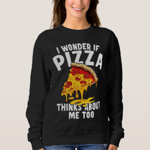 I Wonder If Pizza Thinks About Me Too  9 Sweatshirt