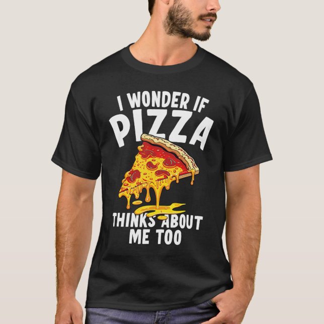 I Wonder If Pizza Thinks About Me Too  9 T-Shirt (Front)