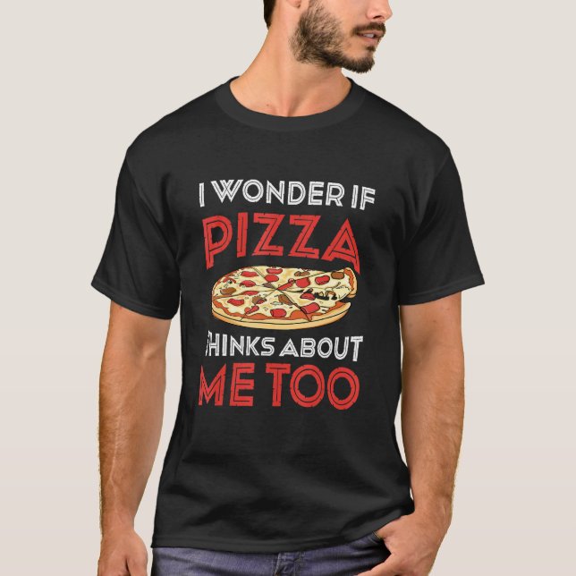 I Wonder If Pizza Thinks About Me Too  Dough Crust T-Shirt (Front)