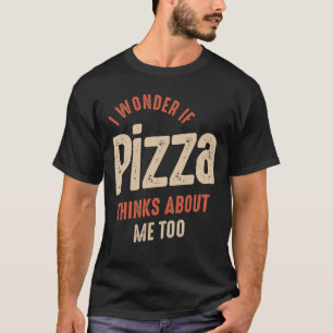 I Wonder If Pizza Thinks About Me Too Food Lover T-Shirt