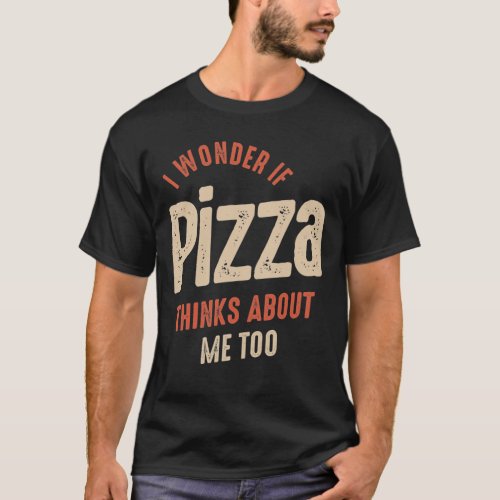 I Wonder If Pizza Thinks About Me Too Food Lover T_Shirt