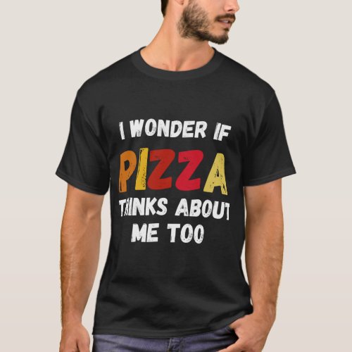 I Wonder If Pizza Thinks About Me Too Food Lover T_Shirt