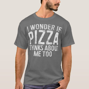 I Wonder If Pizza Thinks About Me Too  Food T-Shirt