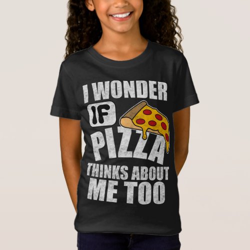 I Wonder if Pizza Thinks About Me Too for Food Lov T_Shirt