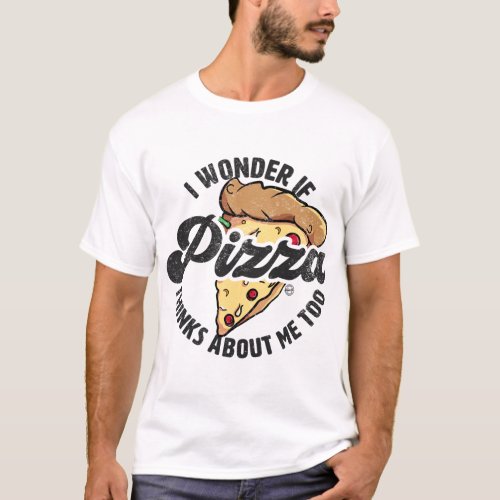 I Wonder If Pizza Thinks About Me Too Funny Food L T_Shirt