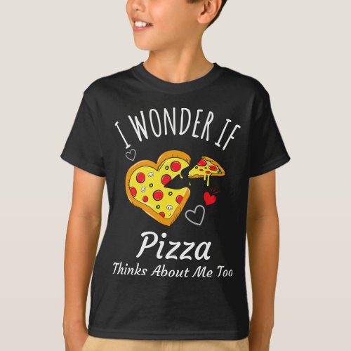 I Wonder If Pizza Thinks About Me Too _ Funny Pizz T_Shirt