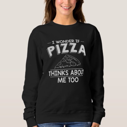 I Wonder If Pizza Thinks About Me Too  Pizza Gift Sweatshirt