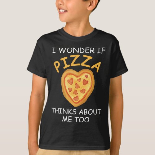 I Wonder If Pizza Thinks About Me Too Pizza Heart T_Shirt