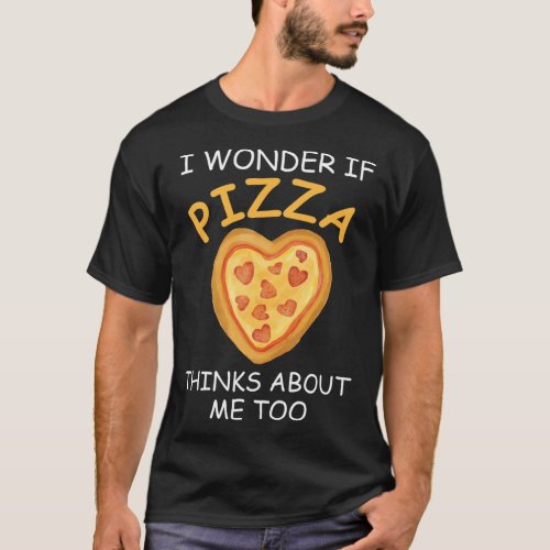 I Wonder If Pizza Thinks About Me Too Pizza Heart T_Shirt