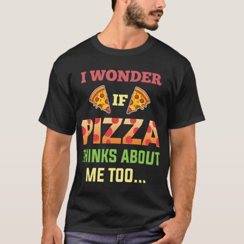 I Wonder If Pizza Thinks About Me Too Slice Tomato T_Shirt