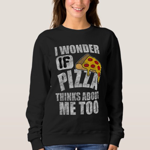 I Wonder If Pizza Thinks About Me Too Sweatshirt