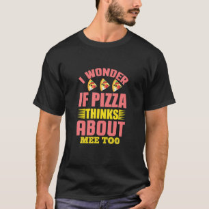 I Wonder If Pizza Thinks About Me Too T-Shirt