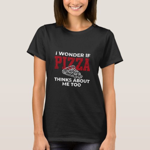 I wonder if pizza thinks I love pizza for men wome T_Shirt