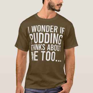 I Wonder If Pudding Thinks About Me Toofood Lover  T-Shirt