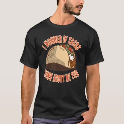 I Wonder If Tacos Think About Me Too  Mexican Taco T_Shirt