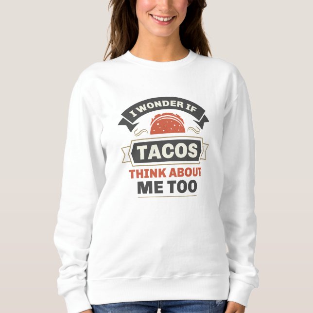 I Wonder If Tacos Think About Me Too Sweatshirt (Front)