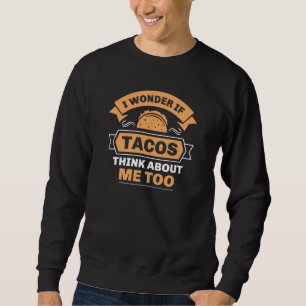 I Wonder If Tacos Think About Me Too Sweatshirt
