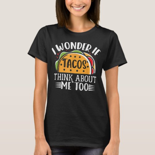 I Wonder If Tacos Think About Me Too Taco Lover  T_Shirt