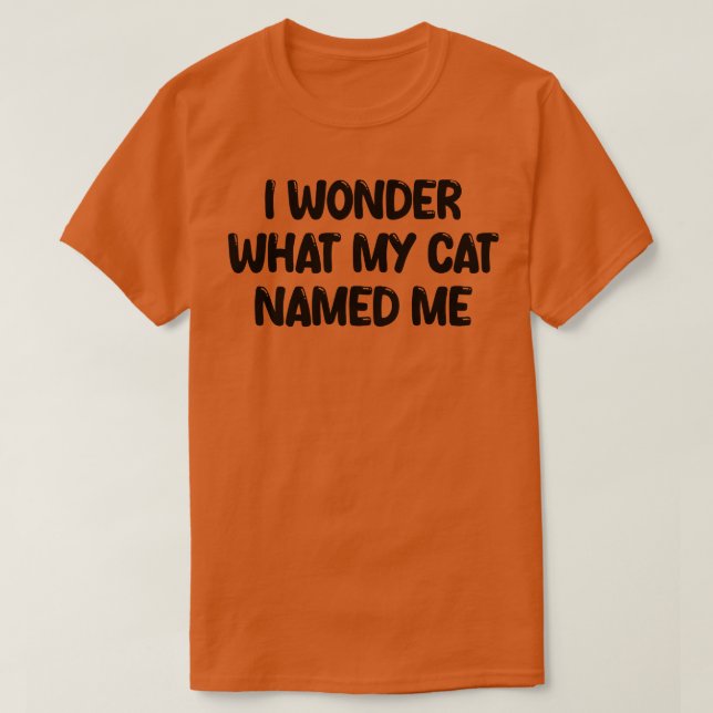 i wonder what my cat named me 1 T-Shirt (Design Front)