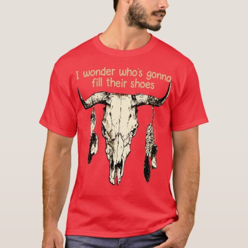 I Wonder Whos Gonna Fill Their Shoes Feathers Skul T_Shirt