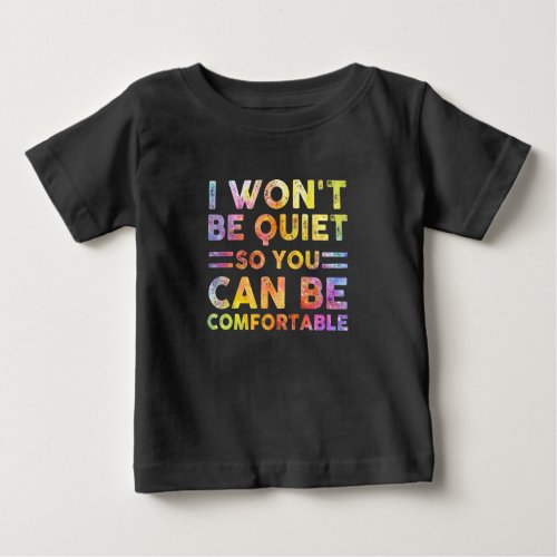 I Wont Be Quiet So You Can Be Comfortable Baby T_Shirt