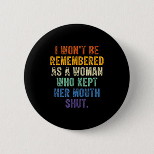 I Won't Be Remembered As A Woman Who Kept Her Mout Button