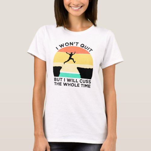 I Wont Quit But I Will Cuss The Whole Time T_Shirt