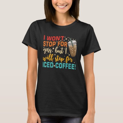 I Wont Stop For Gas But I Will Stop For Iced Coff T_Shirt