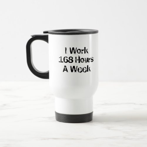 I Work 168 Hours a Week Travel Mug