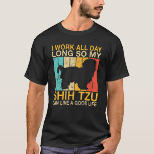 I work all Day long so my Shih Tzu can live a good T-Shirt