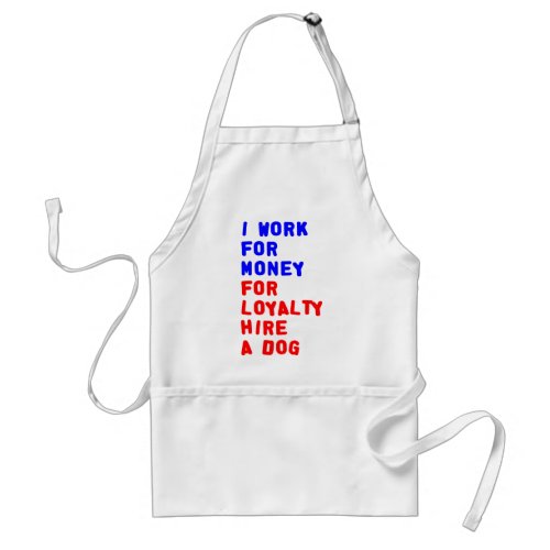 I Work For Money For Loyalty Hire A Dog Adult Apron