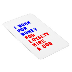 I Work For Money For Loyalty Hire A Dog Magnet