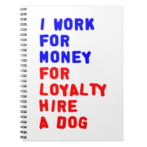 I Work For Money For Loyalty Hire A Dog Notebook