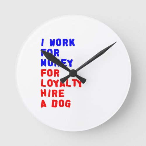 I Work For Money For Loyalty Hire A Dog Round Clock