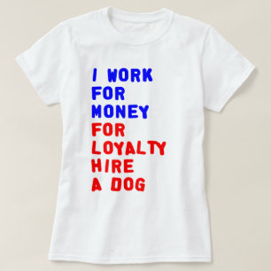 I Work For Money For Loyalty Hire A Dog T-Shirt