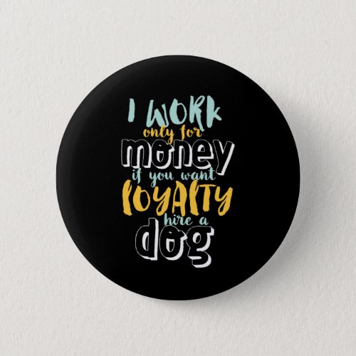 I Work For Money Funny Sarcastic Loyalty Quote Button