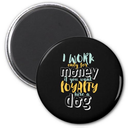 I Work For Money Funny Sarcastic Loyalty Quote Magnet