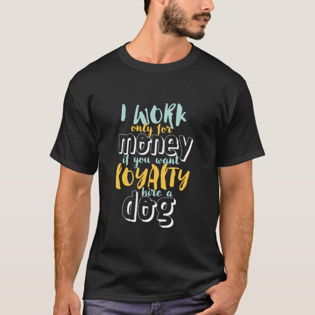 I Work For Money Funny Sarcastic Loyalty Quote T-Shirt (Front)