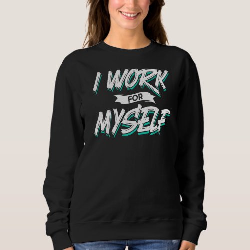 I Work For Myself Owner Founder Ceo Business Boss Sweatshirt