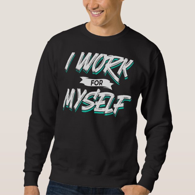 I Work For Myself Owner Founder Ceo Business Boss Sweatshirt (Front)