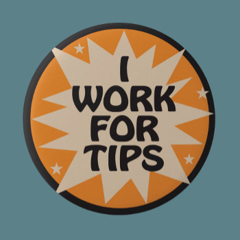 I Work For Tips Pinback Button by SayWhatYouLike at Zazzle