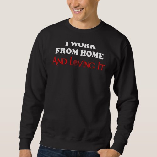 I Work From Home And Loving It Sweatshirt