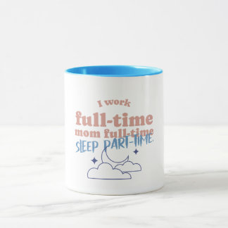 I Work Full-time Mom Full-time Sleep Part-time Mug